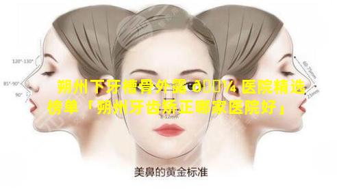 朔州下牙槽骨外露 🐼 医院精选榜单「朔州牙齿矫正哪家医院好」